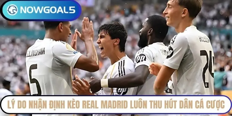 Lý do nhận định kèo Real Madrid luôn thu hút dân cá cược