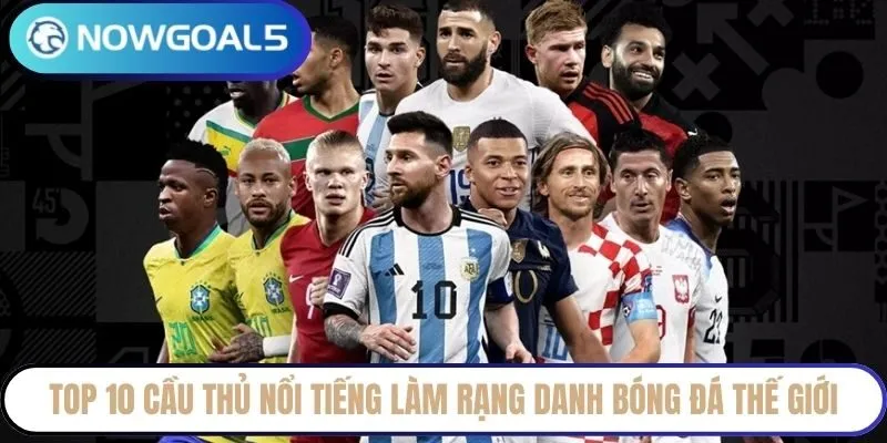 Top 10 cầu thủ nổi tiếng làm rạng danh bóng đá thế giới